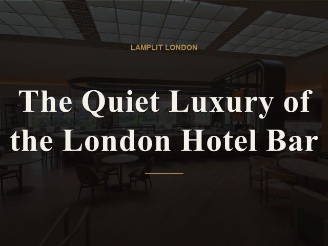 The Quiet Luxury of the London Hotel Bar