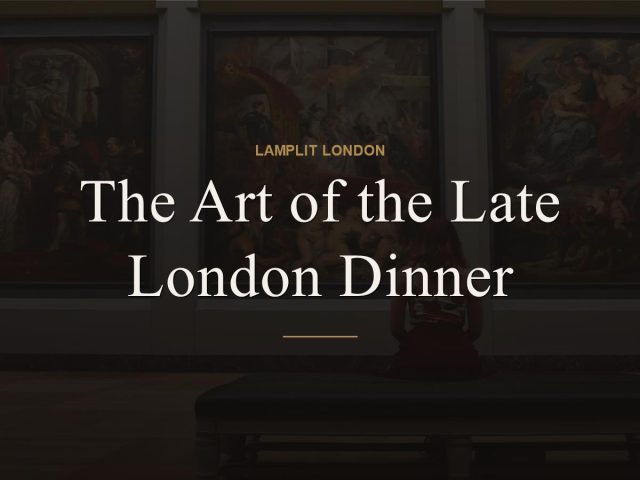 The Art of the Late London Dinner